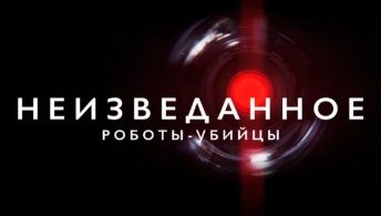 Неизведанное: Роботы-убийцы Неизведанное: Роботы-убийцы